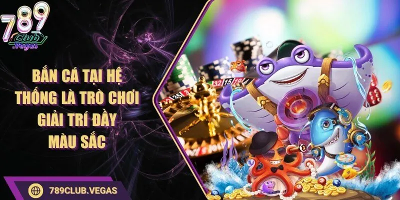 Bắn cá tại hệ thống là trò chơi giải trí đầy màu sắc