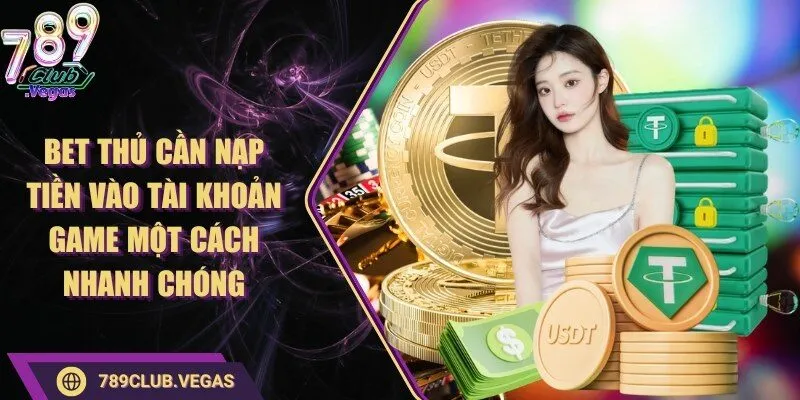 Bet thủ cần nạp tiền vào tài khoản game một cách nhanh chóng